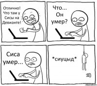 Отлично! Что там у Сисы на Девианте! Что... Он умер? Сиса умер... *сиуцыд*