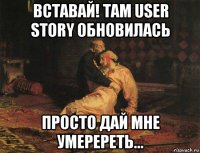 вставай! там user story обновилась просто дай мне умеререть...