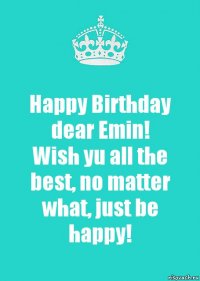 Happy Birthday dear Emin!
Wish yu all the best, no matter what, just be happy!