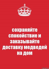 сохраняйте спокойствие и заказывайте доставку медведей на дом