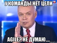 у команды нет цели agile? не думаю....