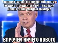 николай басков презнался что он гей, на днях птеродактель тра***л собаку ,новый сезон джоджо выходит впрочем ничего нового