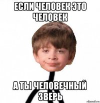 если человек это человек а ты человечный зверь