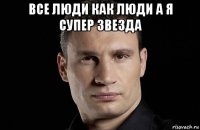 все люди как люди а я супер звезда 