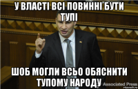 у власті всі повинні бути тупі шоб могли всьо обяснити тупому народу