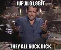1up,alg1,8bit they all suck dick