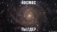 космос ты где?