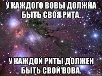 у каждого вовы должна быть своя рита. у каждой риты должен быть свой вова.