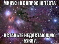 минус 18 вопрос iq теста вставьте недостающую букву