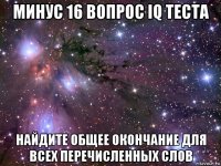 минус 16 вопрос iq теста найдите общее окончание для всех перечисленных слов