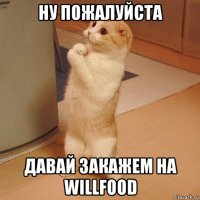 ну пожалуйста давай закажем на willfood