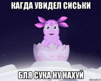 кагда увидел сиськи бля сука ну нахуй