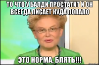 то что у балди простатит и он всегда писает куда попало это норма, блять!!!