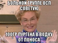 больной группе осп советую 100гр пургена в водку от поноса