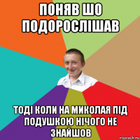 поняв шо подорослішав тоді коли на миколая під подушкою нічого не знайшов