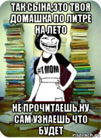 так сына,это твоя домашка по литре на лето не прочитаешь,ну сам узнаешь что будет