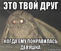 это твой друг когда ему понравилась девушка