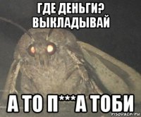 где деньги? выкладывай а то п***а тоби