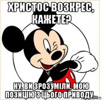 христос возкрес, кажете? ну, ви зрозуміли, мою позицію з цього приводу...