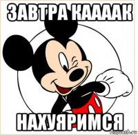 завтра каааак нахуяримся