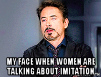  my face when women are talking about imitation