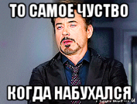 то самое чуство когда набухался