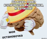 как решить пример исключительно вычислением, не вычисляя? 