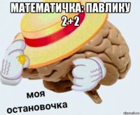 математичка: павлику 2+2 