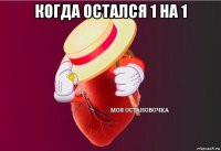 когда остался 1 на 1 