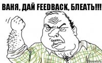 Ваня, дай feedback, блеать!!!