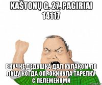 kaštonų g. 27, pagiriai 14117 внучке дедушка дал кулаком по лицу когда опрокинула тарелку с пелеменями