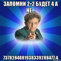 запомни 2•2 будет 4 а не... 7378284881938339288477.4