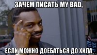 зачем писать my bad, если можно доебаться до хила