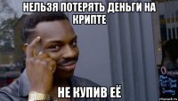 нельзя потерять деньги на крипте не купив её