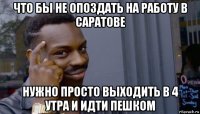 что бы не опоздать на работу в саратове нужно просто выходить в 4 утра и идти пешком