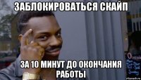 заблокироваться скайп за 10 минут до окончания работы