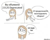 Вы объявили 2.0.25 Deprecated И продолжаете выкладывать сборки!