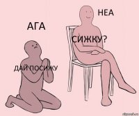 дай посижу сижку? ага