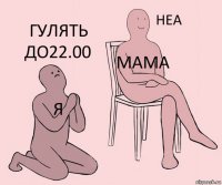 я мама гулять до22.00