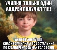 училка: только один андрей получил 11!!! андрей: алилуе!!!! спасибо!училка: а все остальниє по 12! андрей подумай головой!!!