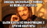 знаешь, насколько я помню, но мемы от усатого, были взяты из информации, с другой квартиры