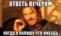 ответь вечером когда я напишу что-нибудь