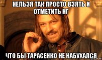 нельзя так просто взять и отметить нг что бы тарасенко не набухался