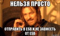 нельзя просто отправить в esb и не зависеть от esb