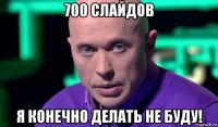 700 слайдов я конечно делать не буду!