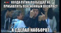 когда путин пообещал не прибавлять пенсионный возвраст а сделал наоборот