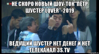 не скоро новый шоу-ток"пётр шустер lqver"-2019 ведущий шустер нет денег и нет телеканал 3s.tv