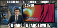 а сане все еще никто не поднял домен однако здравствуйте