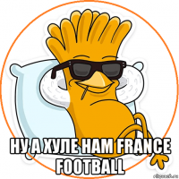  ну а хуле нам france football