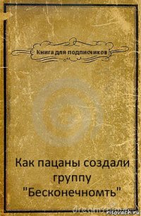 Книга для подписчиков Как пацаны создали группу "Бесконечномть"